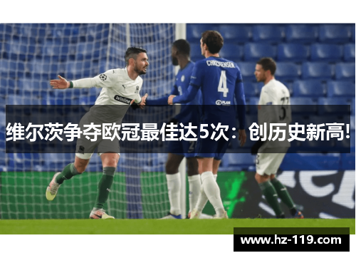 维尔茨争夺欧冠最佳达5次：创历史新高!