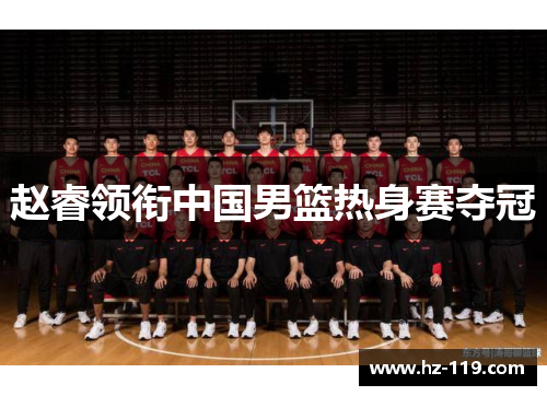 赵睿领衔中国男篮热身赛夺冠