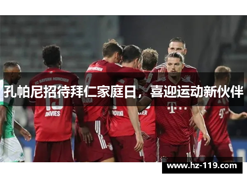 孔帕尼招待拜仁家庭日，喜迎运动新伙伴